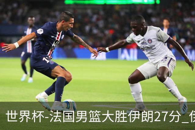世界杯-法国男篮大胜伊朗27分 伊朗至今0胜4负